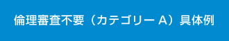 倫理審査不要（カテゴリーA）具体例