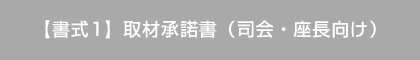【書式1】取材承諾書（司会・座長向け）